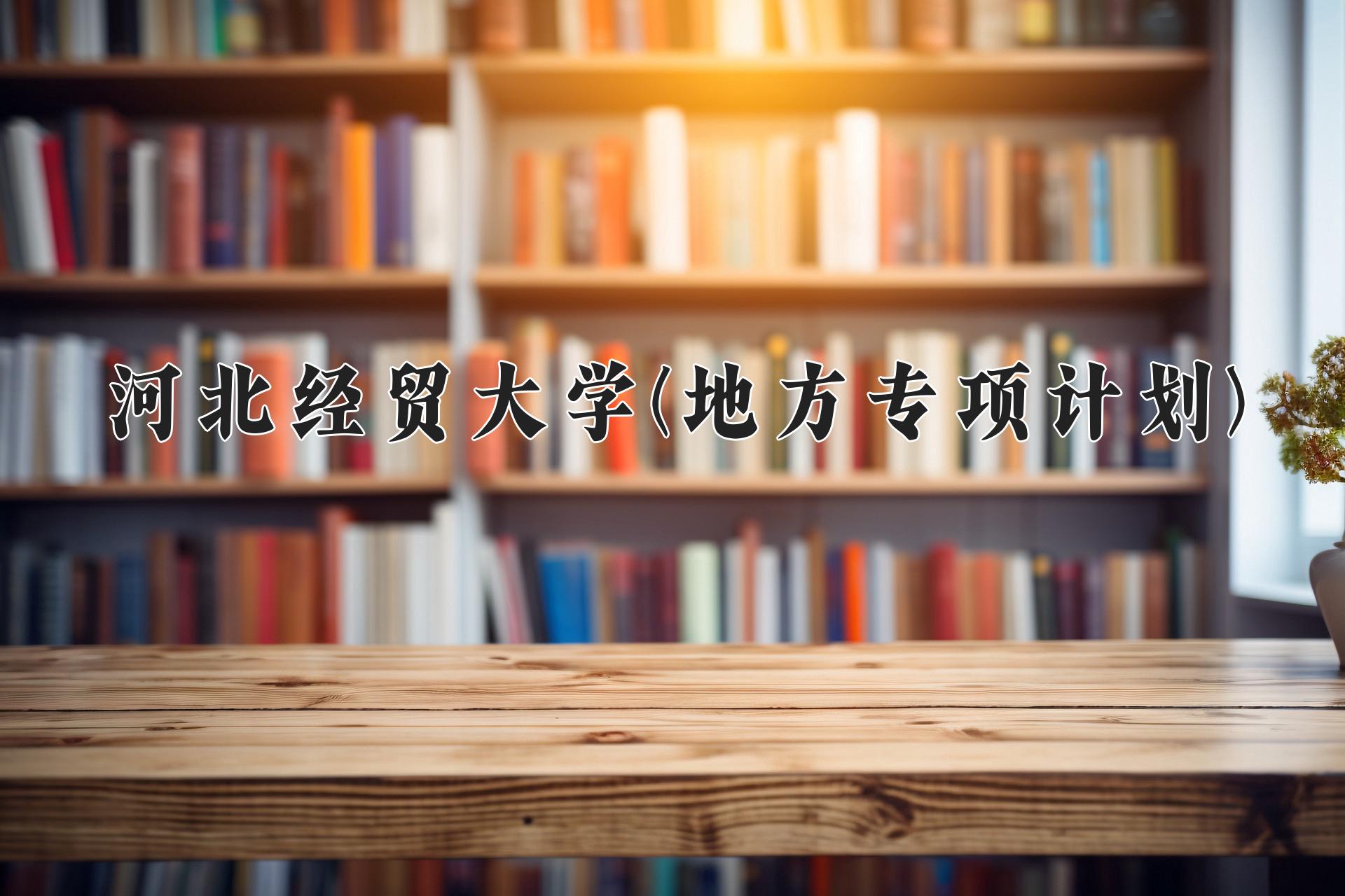 河北经贸大学地方专项计划录取趋势图