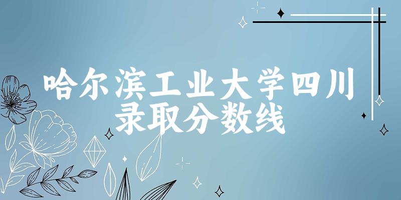 哈尔滨工业大学2024年在四川各专业录取分数线（附院校录取分数线录取位次）